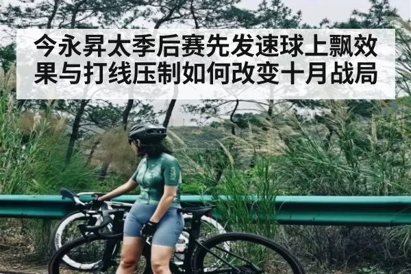 今永昇太季后赛先发速球上飘效果与打线压制如何改变十月战局
