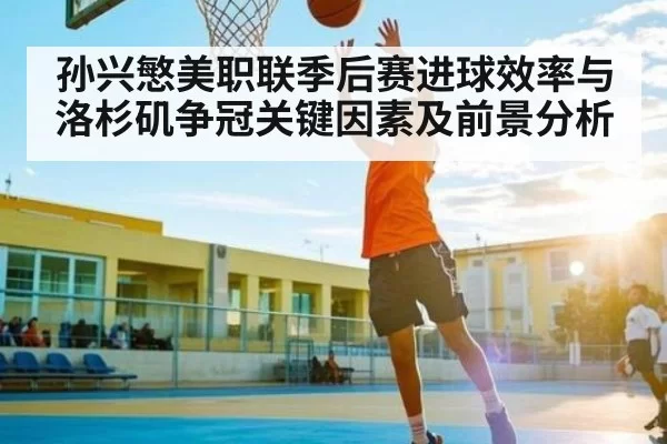 孙兴慜美职联季后赛进球效率与洛杉矶争冠关键因素及前景分析