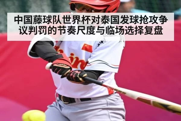 中国藤球队世界杯对泰国发球抢攻争议判罚的节奏尺度与临场选择复盘