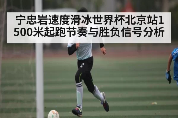 宁忠岩速度滑冰世界杯北京站1500米起跑节奏与胜负信号分析